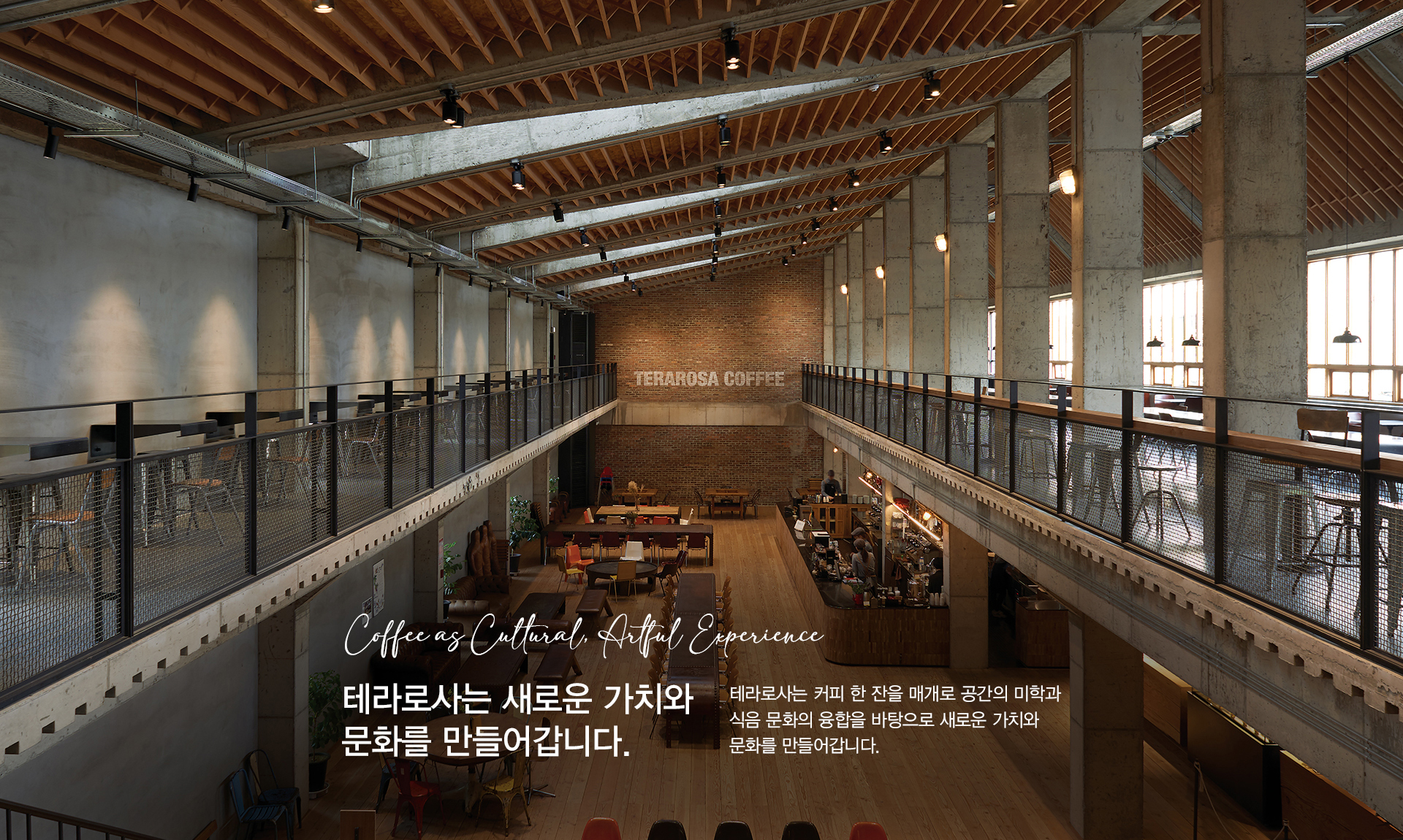 Coffee as Cultural Artful Experience. 테라로사는 새로운 가치와 문화를 만들어갑니다. 테라로사는 커피 한 잔을 매개로 공간의 미학과 식음 문화의 융합을 바탕으로 새로운 가치와 문화를 만들어갑니다.